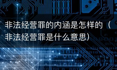 非法经营罪的内涵是怎样的（非法经营罪是什么意思）