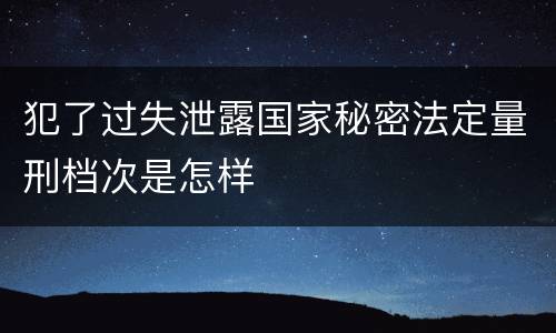 犯了过失泄露国家秘密法定量刑档次是怎样