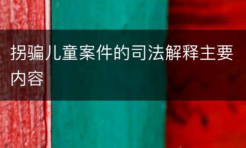 拐骗儿童案件的司法解释主要内容