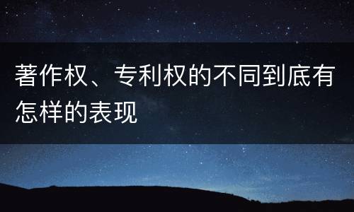著作权、专利权的不同到底有怎样的表现