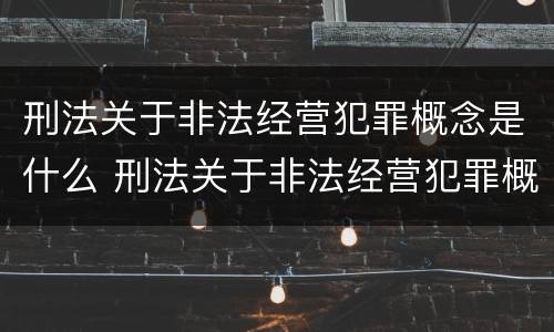 刑法关于非法经营犯罪概念是什么 刑法关于非法经营犯罪概念是什么规定