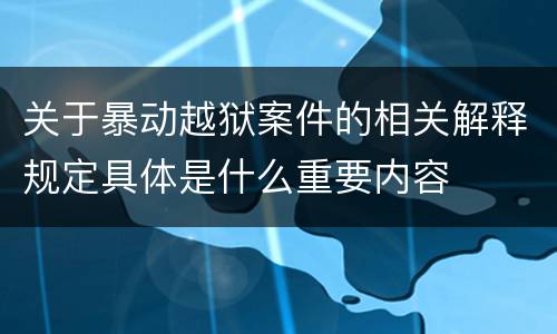 关于暴动越狱案件的相关解释规定具体是什么重要内容