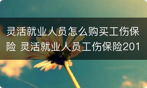 灵活就业人员怎么购买工伤保险 灵活就业人员工伤保险2019政策