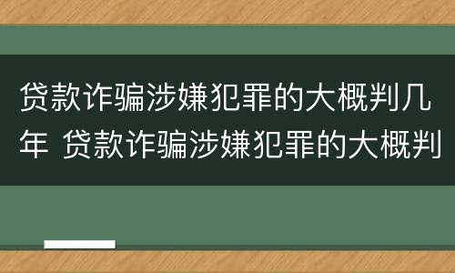 贷款诈骗涉嫌犯罪的大概判几年 贷款诈骗涉嫌犯罪的大概判几年呢
