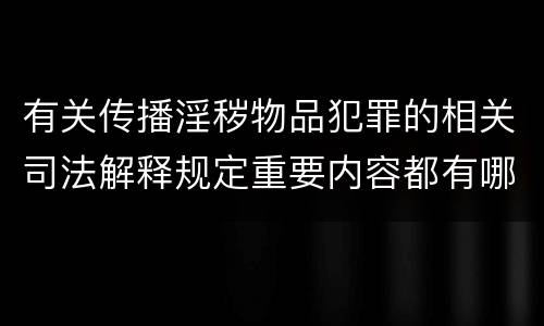 有关传播淫秽物品犯罪的相关司法解释规定重要内容都有哪些