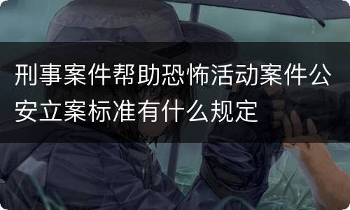 刑事案件帮助恐怖活动案件公安立案标准有什么规定