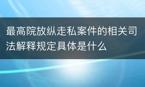 最高院放纵走私案件的相关司法解释规定具体是什么