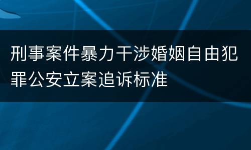 刑事案件暴力干涉婚姻自由犯罪公安立案追诉标准