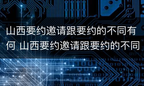 山西要约邀请跟要约的不同有何 山西要约邀请跟要约的不同有何区别
