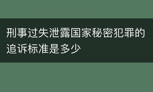 刑事过失泄露国家秘密犯罪的追诉标准是多少