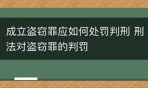 成立盗窃罪应如何处罚判刑 刑法对盗窃罪的判罚