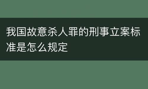 我国故意杀人罪的刑事立案标准是怎么规定