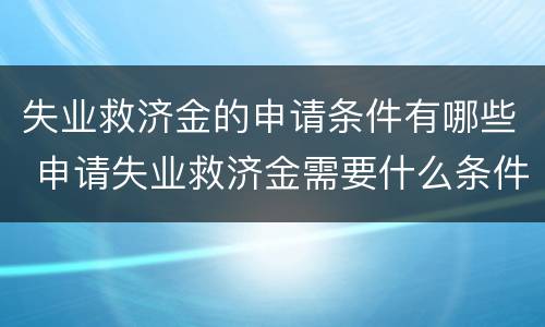 失业救济金的申请条件有哪些 申请失业救济金需要什么条件