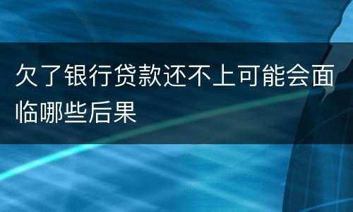 欠了银行贷款还不上可能会面临哪些后果