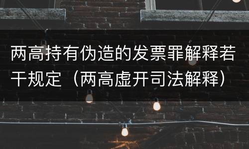 两高持有伪造的发票罪解释若干规定（两高虚开司法解释）