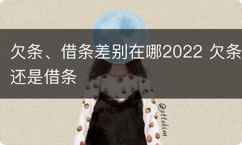欠条、借条差别在哪2022 欠条还是借条
