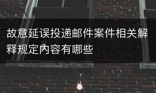 故意延误投递邮件案件相关解释规定内容有哪些