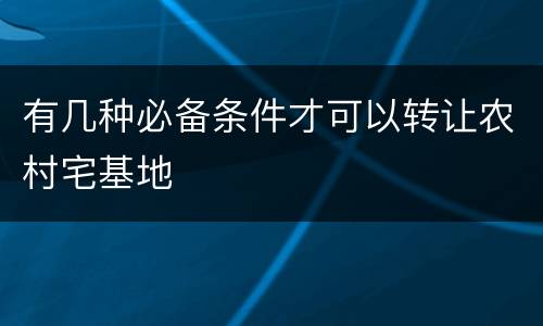 有几种必备条件才可以转让农村宅基地