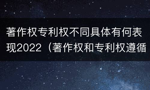 著作权专利权不同具体有何表现2022（著作权和专利权遵循的理念）