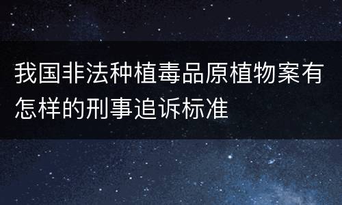 我国非法种植毒品原植物案有怎样的刑事追诉标准