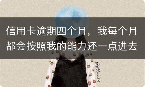 信用卡逾期四个月，我每个月都会按照我的能力还一点进去，会被起诉么