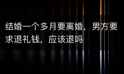 结婚一个多月要离婚，男方要求退礼钱，应该退吗