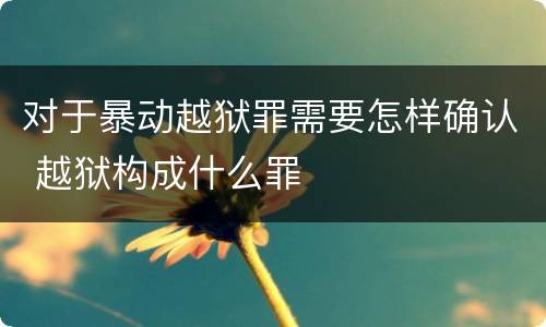 对于暴动越狱罪需要怎样确认 越狱构成什么罪