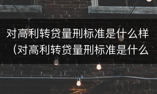 对高利转贷量刑标准是什么样（对高利转贷量刑标准是什么样的）