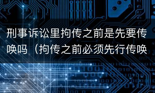 刑事诉讼里拘传之前是先要传唤吗（拘传之前必须先行传唤）