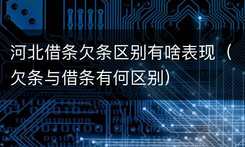 河北借条欠条区别有啥表现（欠条与借条有何区别）