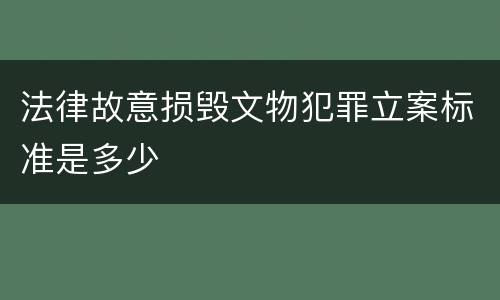 法律故意损毁文物犯罪立案标准是多少