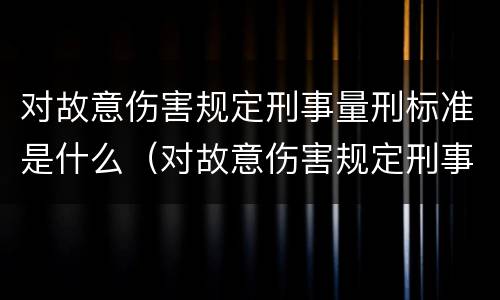 对故意伤害规定刑事量刑标准是什么（对故意伤害规定刑事量刑标准是什么意思）