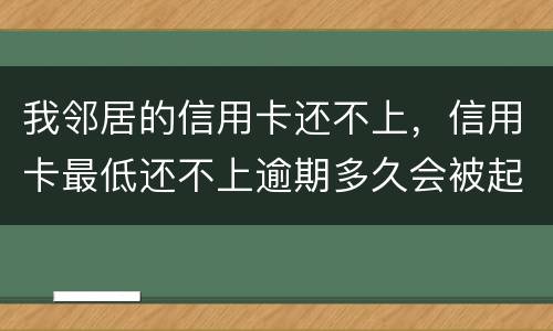 我邻居的信用卡还不上，信用卡最低还不上逾期多久会被起诉的啊