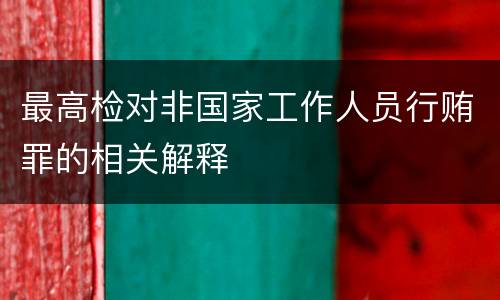 最高检对非国家工作人员行贿罪的相关解释