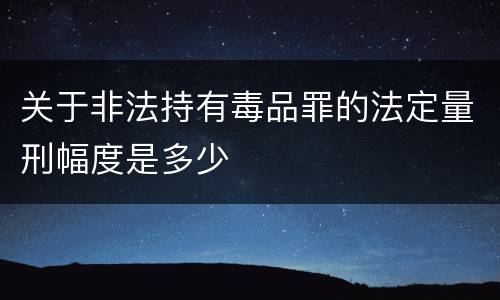关于非法持有毒品罪的法定量刑幅度是多少