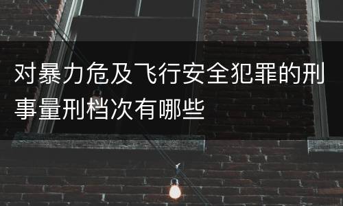 对暴力危及飞行安全犯罪的刑事量刑档次有哪些