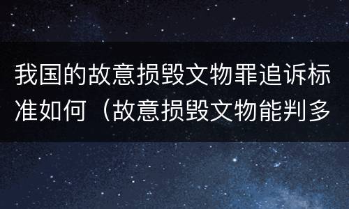 我国的故意损毁文物罪追诉标准如何（故意损毁文物能判多少年）
