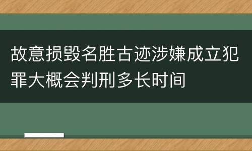 故意损毁名胜古迹涉嫌成立犯罪大概会判刑多长时间