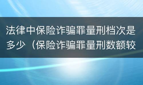 法律中保险诈骗罪量刑档次是多少（保险诈骗罪量刑数额较大的标准）