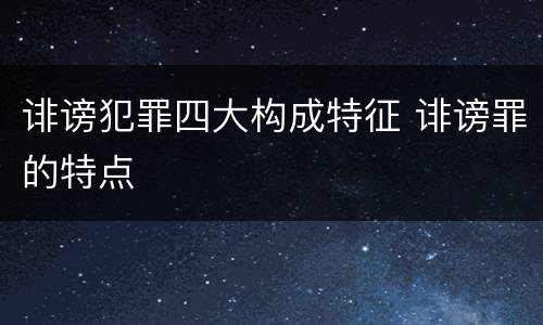 诽谤犯罪四大构成特征 诽谤罪的特点