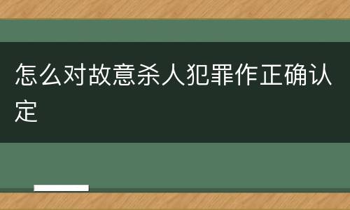 怎么对故意杀人犯罪作正确认定
