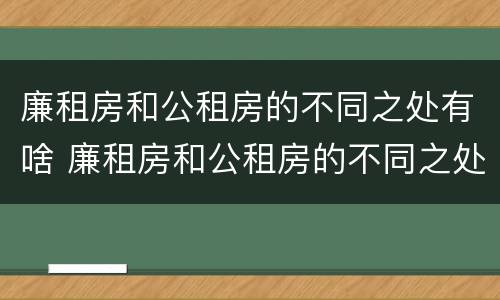 廉租房和公租房的不同之处有啥 廉租房和公租房的不同之处有啥区别
