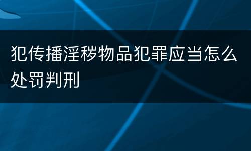 犯传播淫秽物品犯罪应当怎么处罚判刑