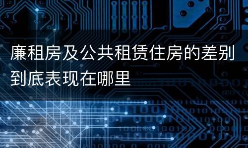 廉租房及公共租赁住房的差别到底表现在哪里