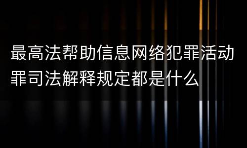 最高法帮助信息网络犯罪活动罪司法解释规定都是什么