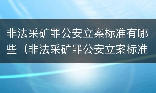 非法采矿罪公安立案标准有哪些（非法采矿罪公安立案标准有哪些条款）