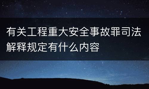 有关工程重大安全事故罪司法解释规定有什么内容