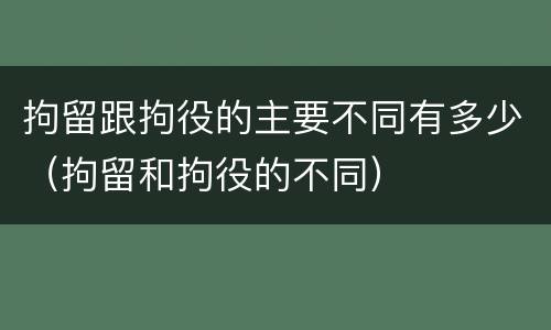 拘留跟拘役的主要不同有多少（拘留和拘役的不同）