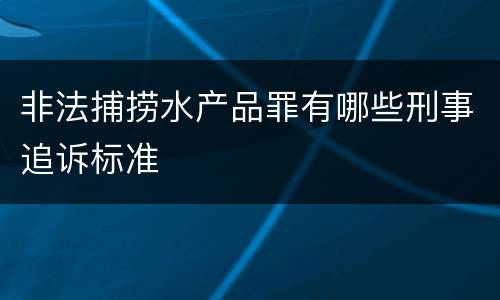非法捕捞水产品罪有哪些刑事追诉标准