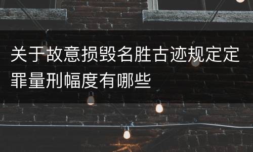 关于故意损毁名胜古迹规定定罪量刑幅度有哪些